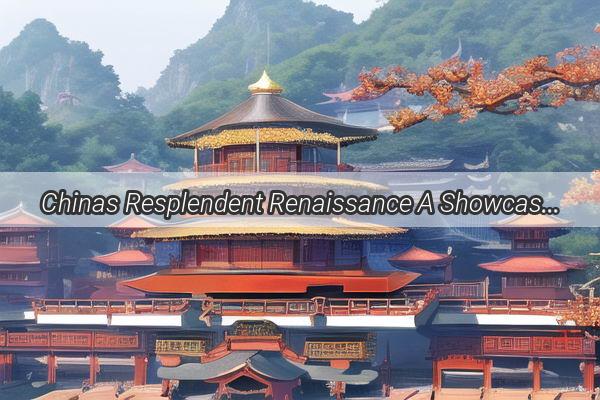 Chinas Resplendent Renaissance A Showcase of Superlatives and Splendor